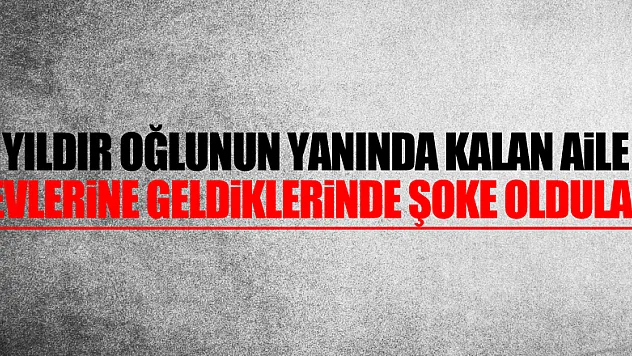 1 yıldır oğlunun yanında kalan aile evlerine geldiklerinde şoke oldular