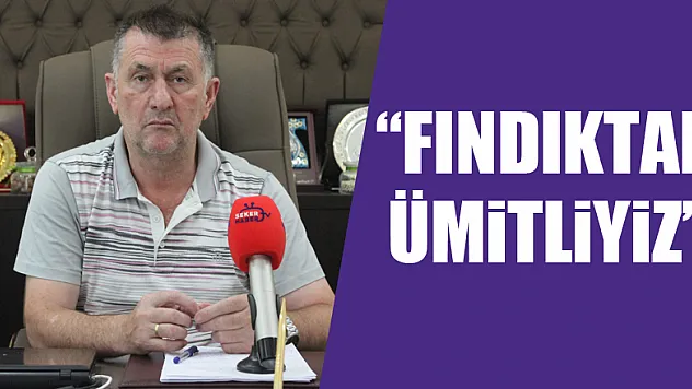 'Fındıktan ümitliyiz'