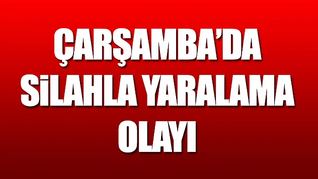Çarşamba'da Silahla Yaralama olayı