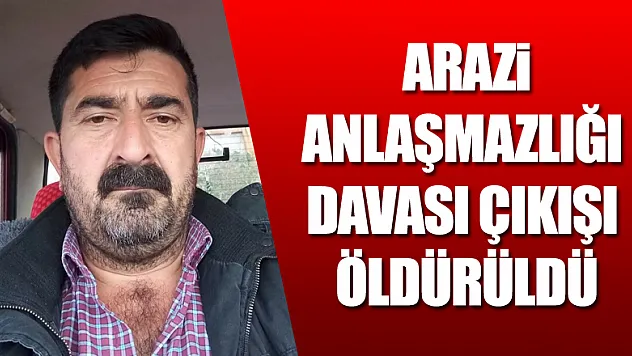 Arazi anlaşmazlığı davası çıkışı öldürüldü
