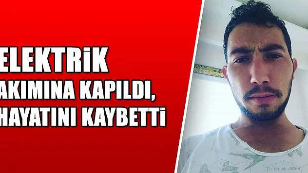 Elektrik akımına kapıldı, hayatını kaybetti