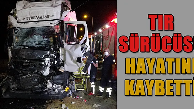Kırmızı ışıkta bekleyen tıra çarpan tır sürücüsü hayatını kaybetti