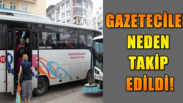 GAZETECİLER NEDEN TAKİP EDİLDİ!