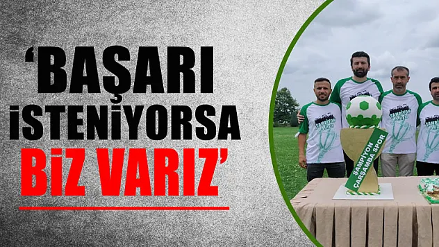 'BAŞARI İSTENİYORSA BİZ VARIZ'