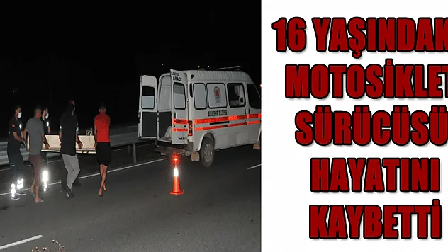16 yaşındaki motosiklet sürücüsü kazada hayatını kaybetti