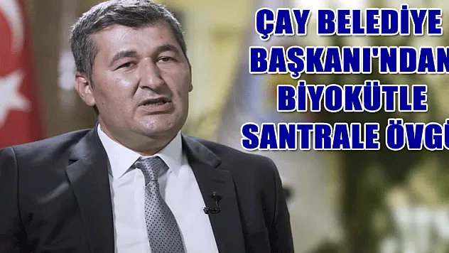 Çay Belediye Başkanı'ndan Biyokütle santrale övgü