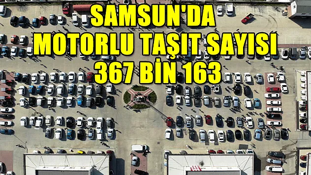 Samsun'da motorlu taşıt sayısı 367 bin 163 oldu