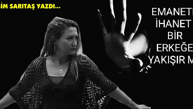 EMANETE İHANET BİR ERKEĞE YAKIŞIR MI!