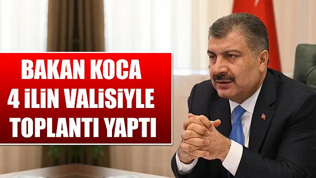 Bakan Koca 4 ilin valisiyle toplantı yaptı