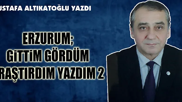 ERZURUM GİTTİM GÖRDÜM ARAŞTIRDIM YAZDIM 2