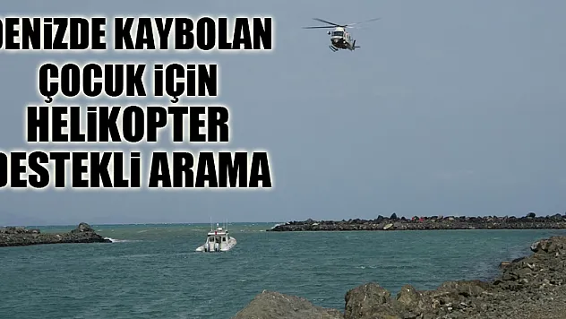 Denizde kaybolan 17 yaşındaki çocuk için helikopter destekli arama