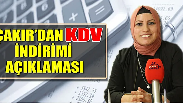 ÇAKIR'DAN KDV İNDİRİMİ AÇIKLAMASI