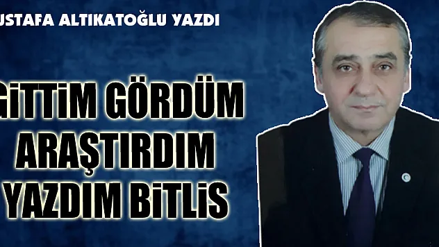 GİTTİM GÖRDÜM ARAŞTIRDIM YAZDIM BİTLİS