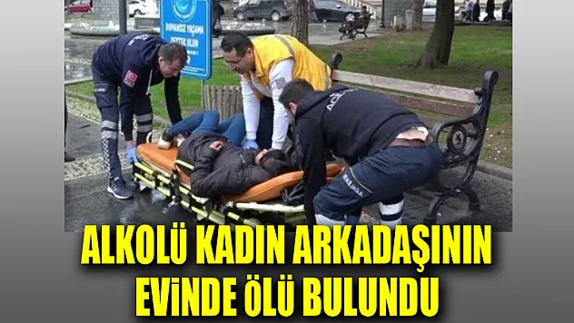 Anıt Park'ta içki içip sızan genç kadın arkadaşının evinde ölü bulundu