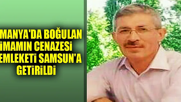 Almanya'da boğulan imamın cenazesi memleketi Samsun'a getirildi