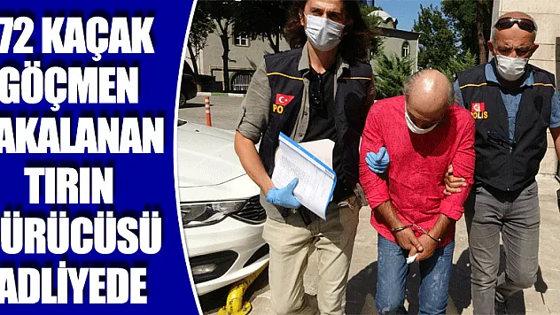 172 kaçak göçmen yakalanan tırın sürücüsü adliyede