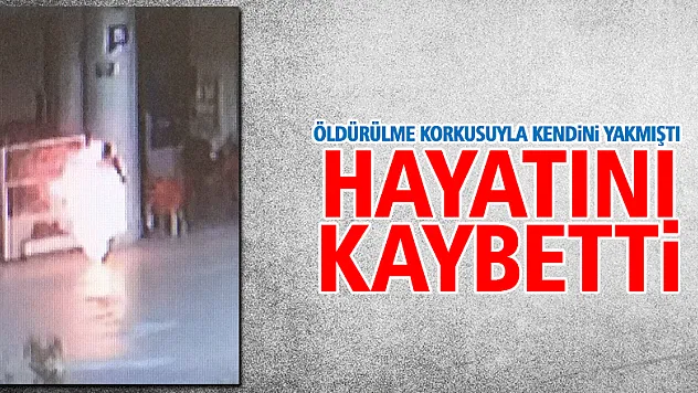Öldürülme korkusuyla kendini yakan genç hayatını kaybetti