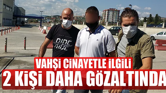 Vahşi cinayetle ilgili 2 kişi daha gözaltına alındı