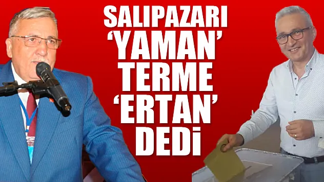 Salıpazarı 'Yaman' Terme 'Ertan' Dedi