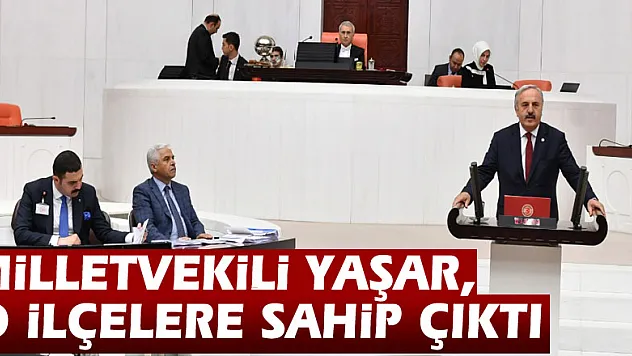 MİLLETVEKİLİ YAŞAR, O İLÇELERE SAHİP ÇIKTI