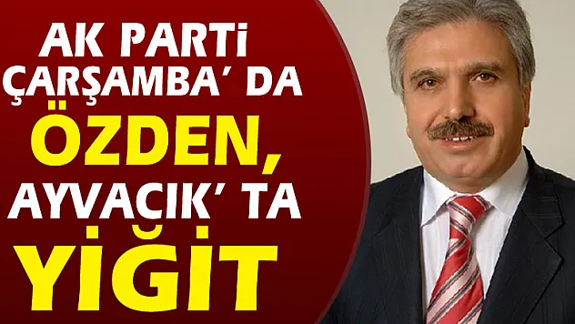 AK Parti Çarşamba' da Özden, Ayvacık' ta Yiğit