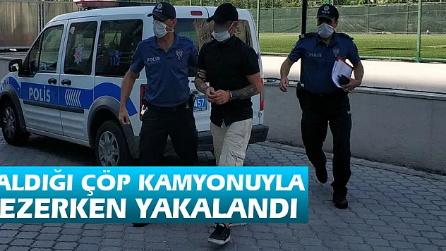 Çaldığı çöp kamyonuyla gezerken yakalandı
