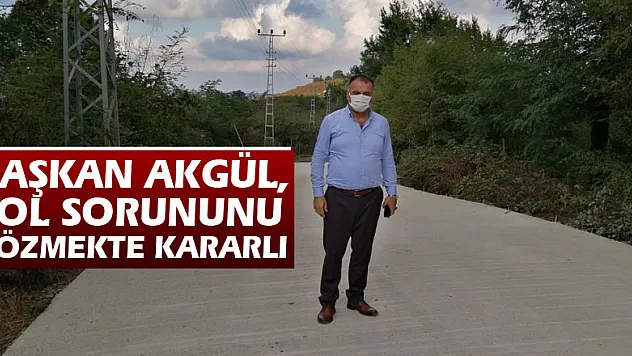 BAŞKAN AKGÜL, YOL SORUNUNU ÇÖZMEKTE KARARLI