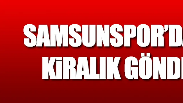 Samsunspor'da 2 oyuncu kiralık gönderiliyor   