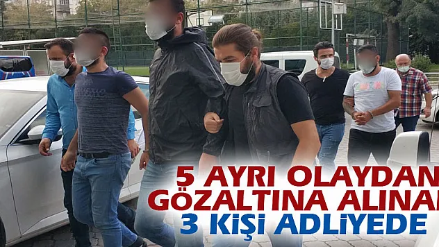 5 ayrı olaydan gözaltına alınan 3 kişi adliyeye sevk edildi