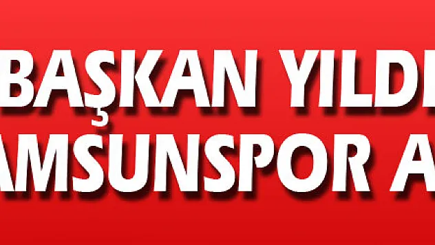 Başkan Yıldırım: 'Gerçek Samsunspor 5-6. haftadan sonra hazır olacaktır'