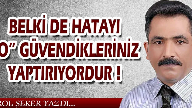 BELKİ DE HATAYI O GÜVENDİKLERİNİZ YAPTIRIYORDUR!