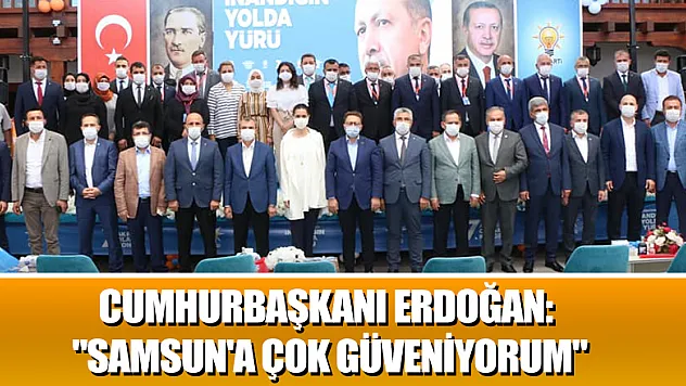 Cumhurbaşkanı Erdoğan: 'Samsun'a çok güveniyorum'