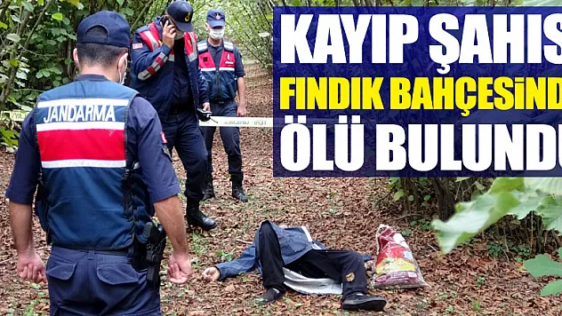 Kayıp şahıs fındık bahçesinde ölü bulundu