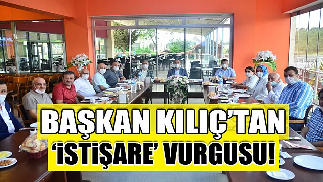 Başkan Kılıç'tan 'istişare' vurgusu!