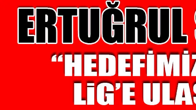 Ertuğrul Sağlam: 'Süper Lig'e ulaşmış bir takım olarak sezonu kapatacağımıza yürekten inanıyorum'