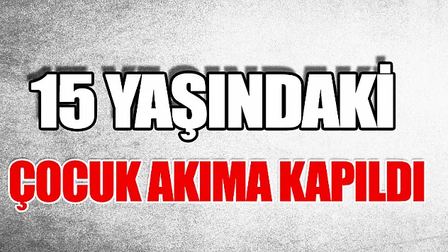 15 yaşındaki çocuk akıma kapıldı