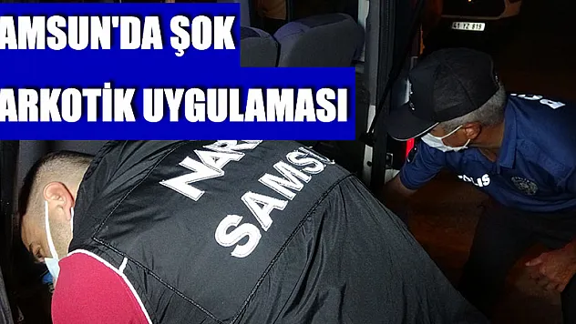 Samsun'da şok narkotik uygulaması
