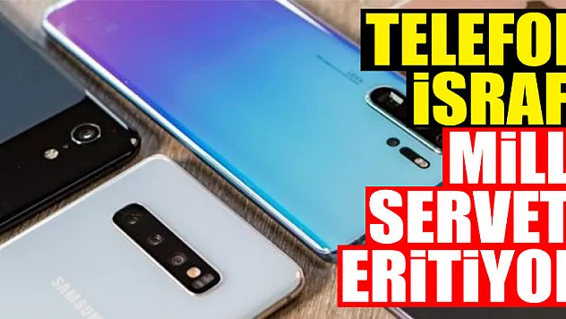 Telefon israfı milli serveti eritiyor