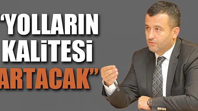 'Yolların kalitesi artacak'