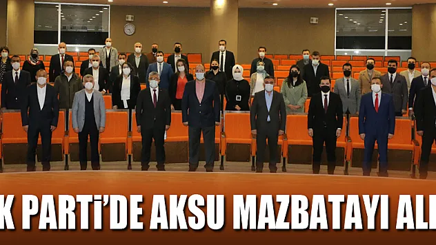 AK PARTİ'DE AKSU MAZBATAYI ALDI