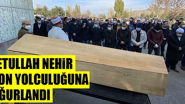 Fetullah Nehir son yolculuğuna uğurlandı