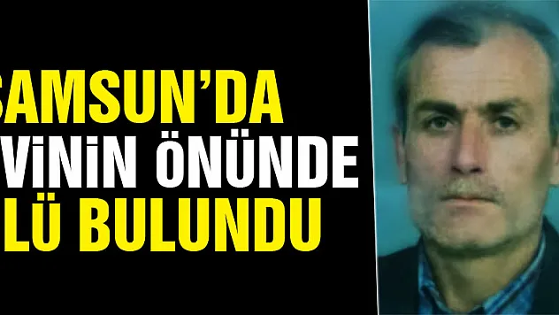 Samsun'da bir kişi evinin önünde ölü bulundu
