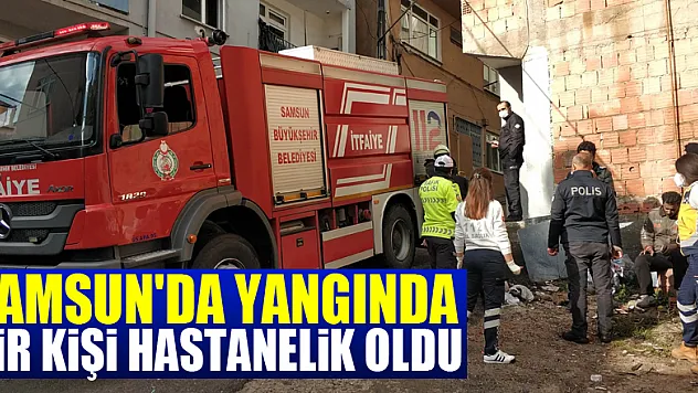 Samsun'da yangında bir kişi hastanelik oldu