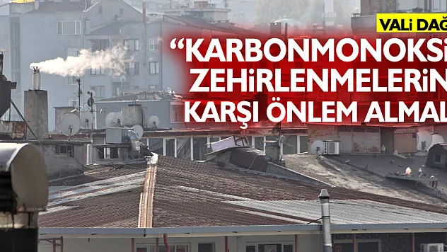 Vali Dağlı: 'Vatandaşlarımız karbonmonoksit zehirlenmelerine karşı önlem almalı'