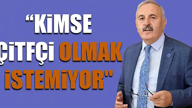 'KİMSE ÇİTFÇİ OLMAK İSTEMİYOR'