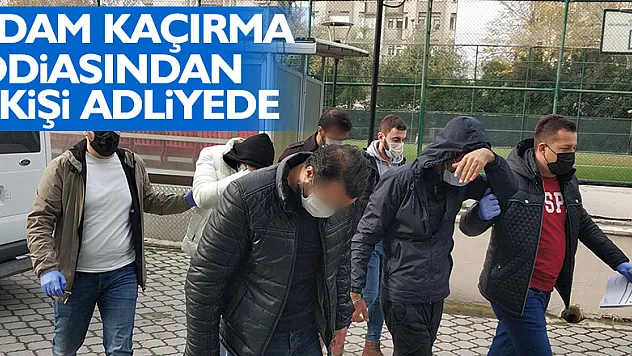 Adam kaçırma iddiasından 4 kişi adliyede