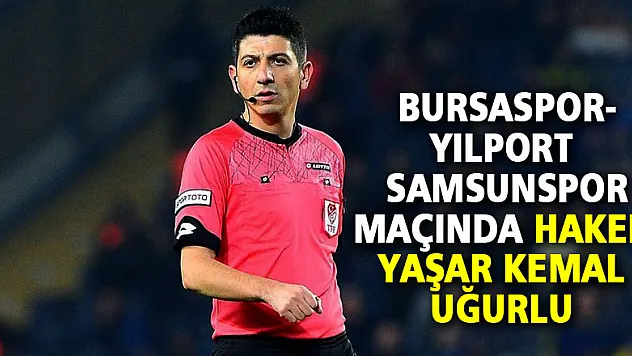 Bursaspor-Yılport Samsunspor maçında Yaşar Kemal Uğurlu düdük çalacak