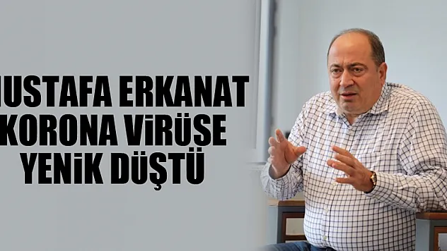 Mustafa Erkanat korona virüse yenik düştü