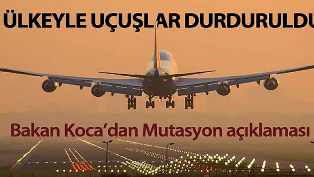 Bakan Koca açıkladı! 4 ülkeyle uçuşlar durduruldu