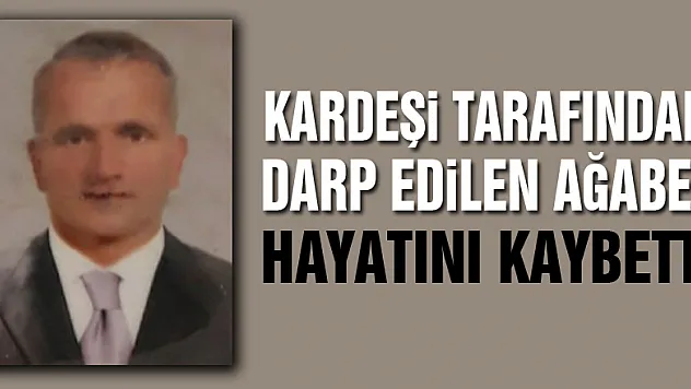 Kardeşi tarafından darp edilen ağabey hayatını kaybetti